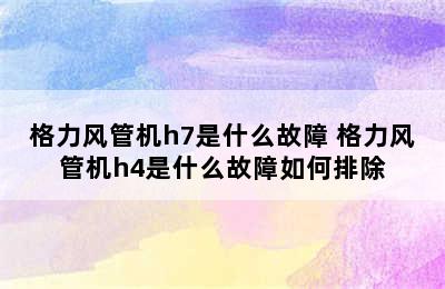 格力风管机h7是什么故障 格力风管机h4是什么故障如何排除